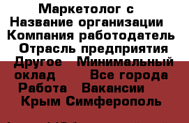 Маркетолог с › Название организации ­ Компания-работодатель › Отрасль предприятия ­ Другое › Минимальный оклад ­ 1 - Все города Работа » Вакансии   . Крым,Симферополь